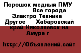 Порошок медный ПМУ 99, 9999 - Все города Электро-Техника » Другое   . Хабаровский край,Николаевск-на-Амуре г.